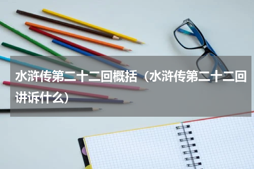 水浒传第二十二回概括（水浒传第二十二回讲诉什么）