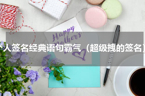 个人签名经典语句霸气（超级拽的签名）