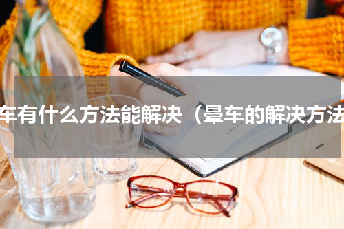 晕车有什么方法能解决（晕车的解决方法）