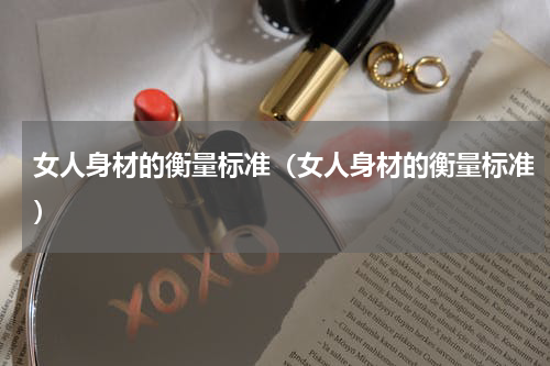 女人身材的衡量标准（女人身材的衡量标准）