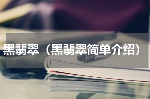 黑翡翠（黑翡翠简单介绍）