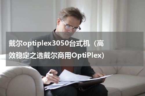 戴尔optiplex3050台式机（高效稳定之选戴尔商用OptiPlex）