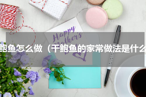 干鲍鱼怎么做（干鲍鱼的家常做法是什么）