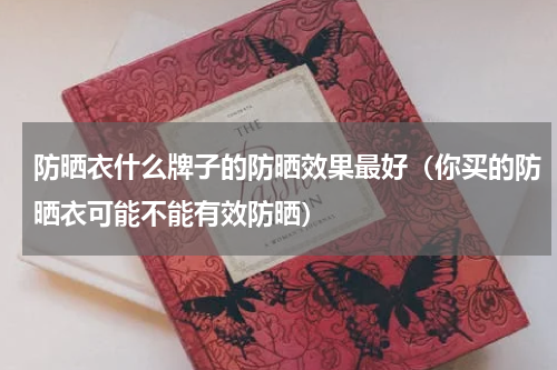 防晒衣什么牌子的防晒效果最好（你买的防晒衣可能不能有效防晒）