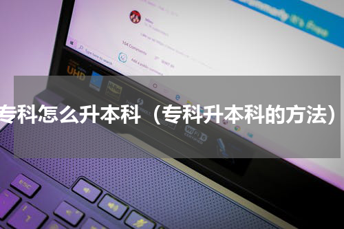 专科怎么升本科（专科升本科的方法）