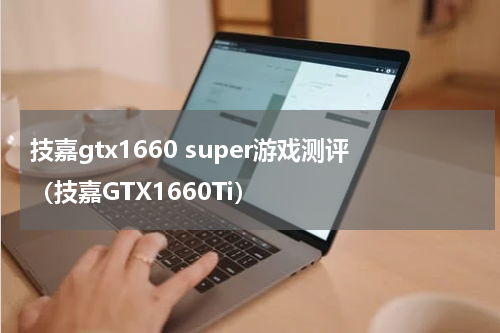 技嘉gtx1660 super游戏测评（技嘉GTX1660Ti）