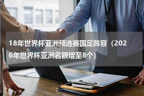 18年世界杯亚洲预选赛国足阵容（2026年世界杯亚洲名额增至8个）
