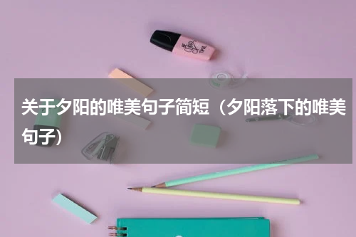 关于夕阳的唯美句子简短（夕阳落下的唯美句子）
