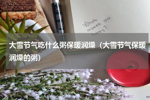 大雪节气吃什么粥保暖润燥（大雪节气保暖润燥的粥）