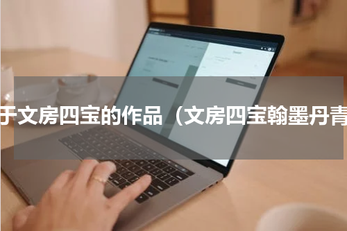 关于文房四宝的作品（文房四宝翰墨丹青）