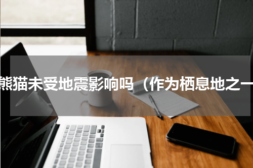 大熊猫未受地震影响吗（作为栖息地之一）