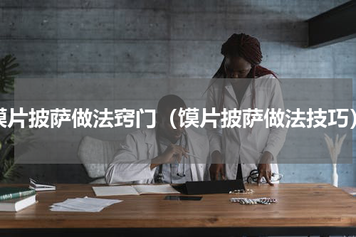 馍片披萨做法窍门（馍片披萨做法技巧）