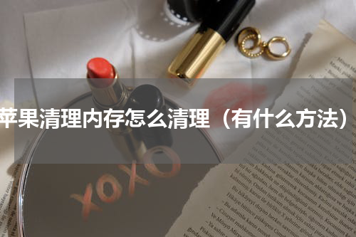 苹果清理内存怎么清理（有什么方法）