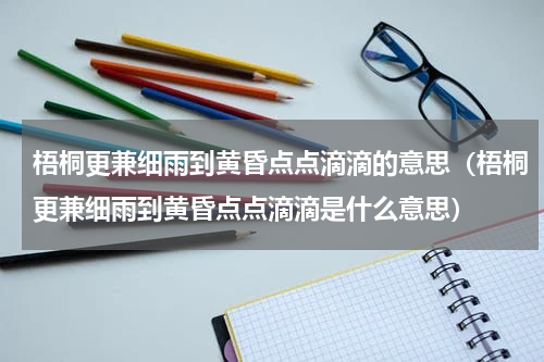 梧桐更兼细雨到黄昏点点滴滴的意思（梧桐更兼细雨到黄昏点点滴滴是什么意思）