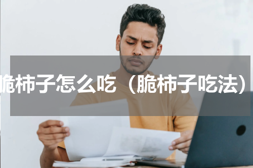 脆柿子怎么吃（脆柿子吃法）