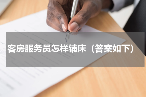 客房服务员怎样铺床（答案如下）
