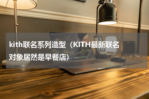kith联名系列造型（KITH最新联名对象居然是早餐店）