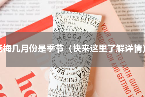 杨梅几月份是季节（快来这里了解详情）