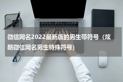 微信网名2022最新版的男生带符号（炫酷微信网名男生特殊符号）