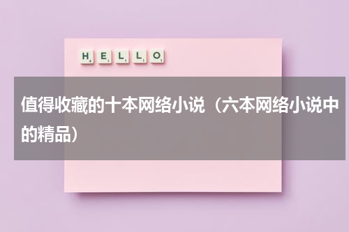 值得收藏的十本网络小说（六本网络小说中的精品）