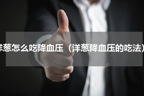 洋葱怎么吃降血压（洋葱降血压的吃法）