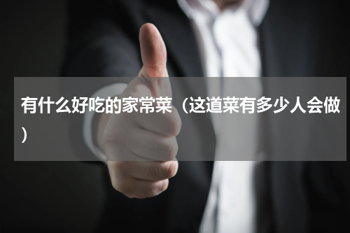 有什么好吃的家常菜（这道菜有多少人会做）