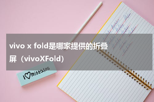 vivo x fold是哪家提供的折叠屏（vivoXFold）