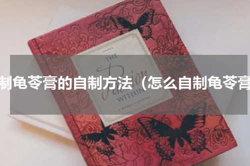 自制龟苓膏的自制方法（怎么自制龟苓膏）