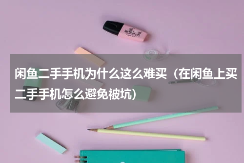 闲鱼二手手机为什么这么难买（在闲鱼上买二手手机怎么避免被坑）