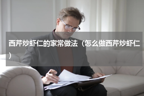 西芹炒虾仁的家常做法（怎么做西芹炒虾仁）
