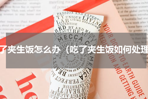 吃了夹生饭怎么办（吃了夹生饭如何处理）