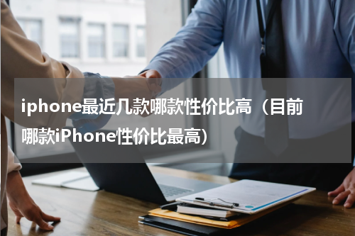 iphone最近几款哪款性价比高（目前哪款iPhone性价比最高）