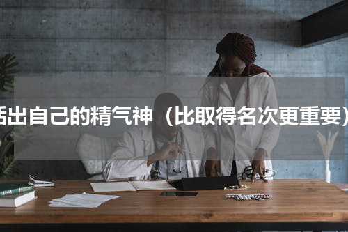 活出自己的精气神（比取得名次更重要）