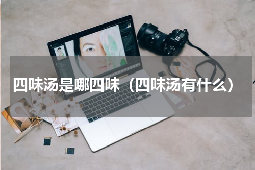 四味汤是哪四味（四味汤有什么）