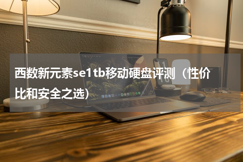 西数新元素se1tb移动硬盘评测（性价比和安全之选）