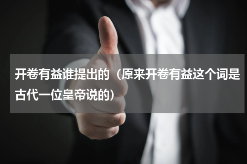开卷有益谁提出的（原来开卷有益这个词是古代一位皇帝说的）
