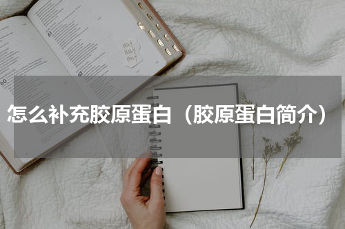 怎么补充胶原蛋白（胶原蛋白简介）