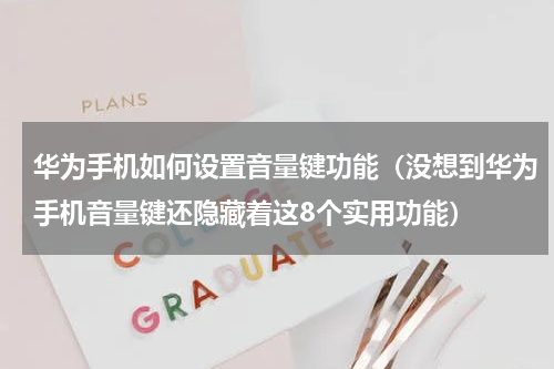 华为手机如何设置音量键功能（没想到华为手机音量键还隐藏着这8个实用功能）