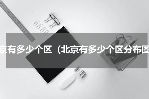 北京有多少个区（北京有多少个区分布图）