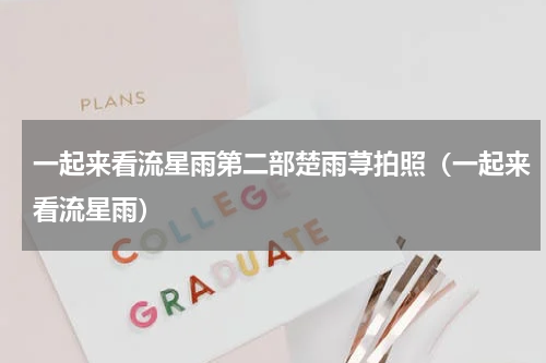 一起来看流星雨第二部楚雨荨拍照（一起来看流星雨）