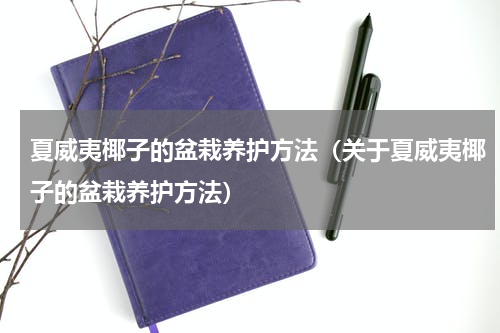 夏威夷椰子的盆栽养护方法（关于夏威夷椰子的盆栽养护方法）