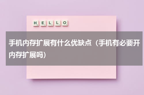 手机内存扩展有什么优缺点（手机有必要开内存扩展吗）