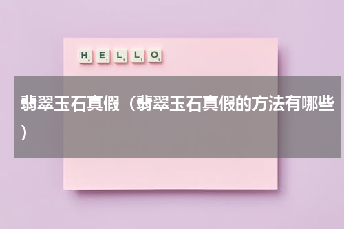 翡翠玉石真假（翡翠玉石真假的方法有哪些）