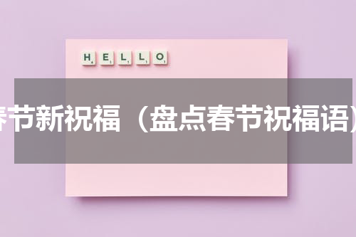 春节新祝福（盘点春节祝福语）
