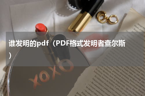 谁发明的pdf（PDF格式发明者查尔斯）