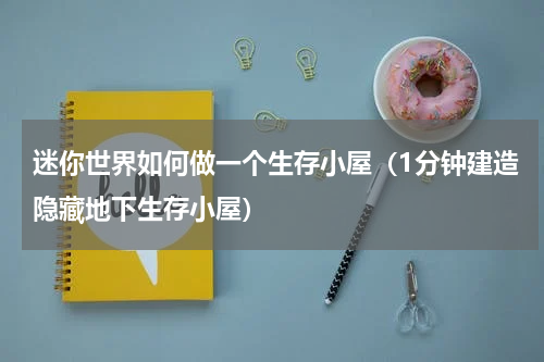 迷你世界如何做一个生存小屋（1分钟建造隐藏地下生存小屋）