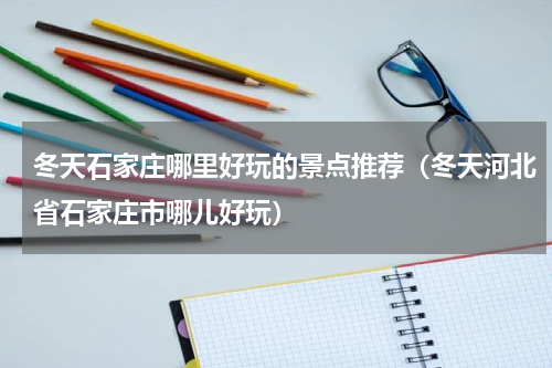 冬天石家庄哪里好玩的景点推荐（冬天河北省石家庄市哪儿好玩）