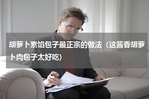 胡萝卜素馅包子最正宗的做法（这酱香胡萝卜肉包子太好吃）
