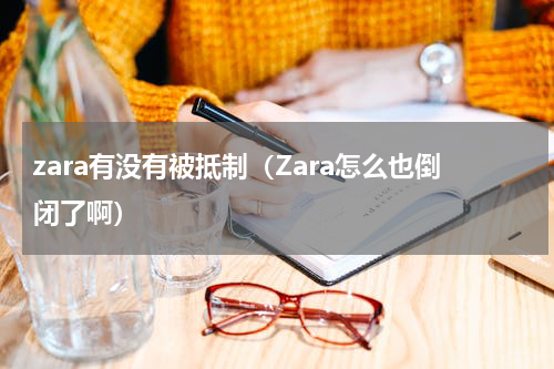 zara有没有被抵制（Zara怎么也倒闭了啊）