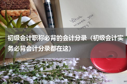 初级会计职称必背的会计分录（初级会计实务必背会计分录都在这）